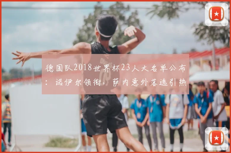 德国队2018世界杯23人大名单公布：诺伊尔领衔，萨内意外落选引热议