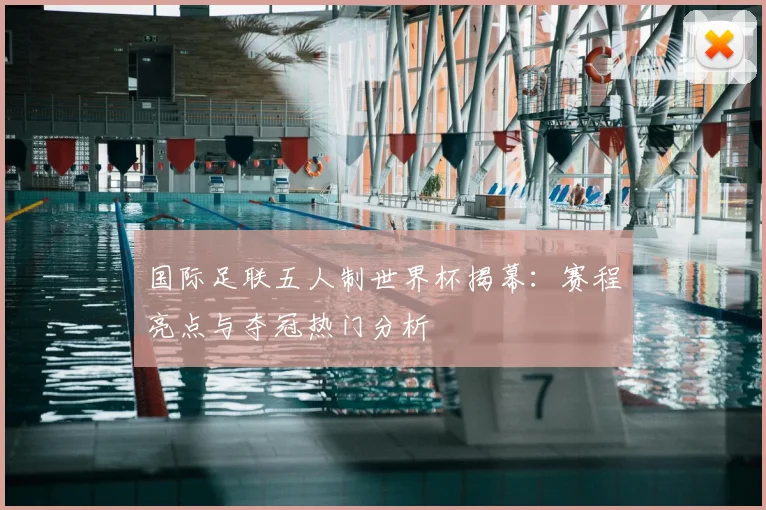 国际足联五人制世界杯揭幕：赛程亮点与夺冠热门分析