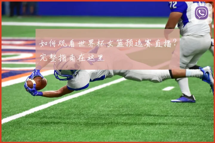 如何观看世界杯女篮预选赛直播？完整指南在这里