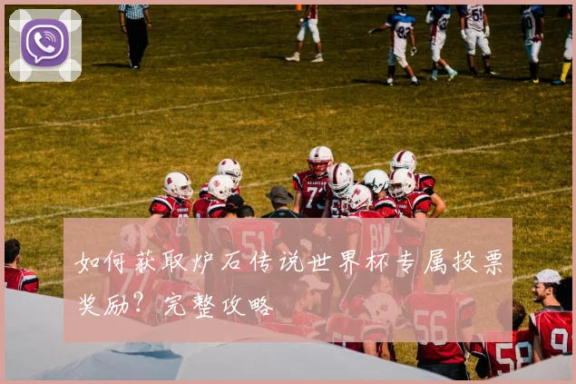 如何获取炉石传说世界杯专属投票奖励？完整攻略
