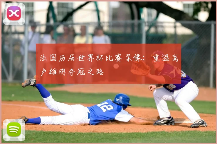法国历届世界杯比赛录像：重温高卢雄鸡夺冠之路