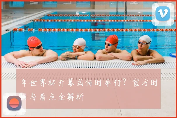 年世界杯开幕式何时举行?官方时间与看点全解析
