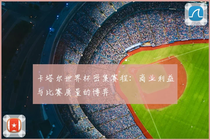 卡塔尔世界杯密集赛程:商业利益与比赛质量的博弈