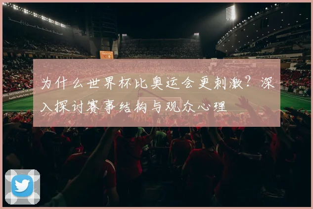 为什么世界杯比奥运会更刺激？深入探讨赛事结构与观众心理