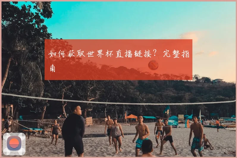 如何获取世界杯直播链接？完整指南