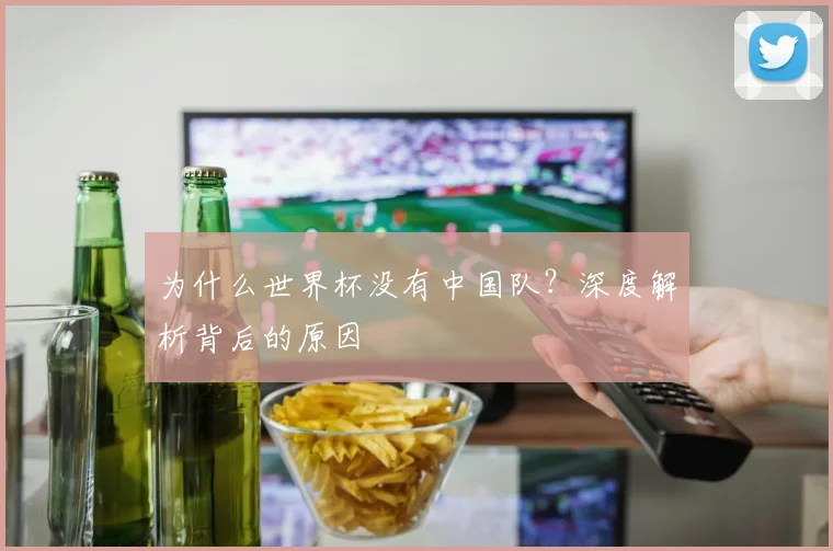为什么世界杯没有中国队？深度解析背后的原因