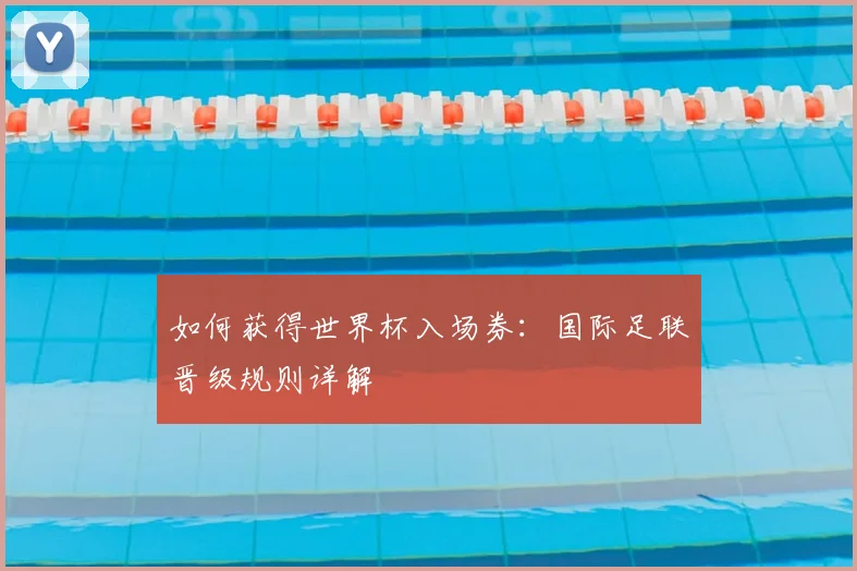 如何获得世界杯入场券：国际足联晋级规则详解