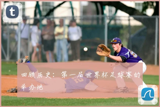 回顾历史：第一届世界杯足球赛的举办地