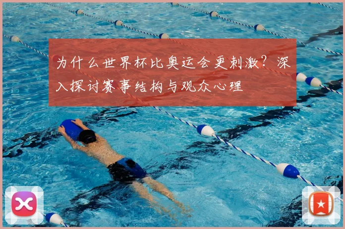 为什么世界杯比奥运会更刺激？深入探讨赛事结构与观众心理