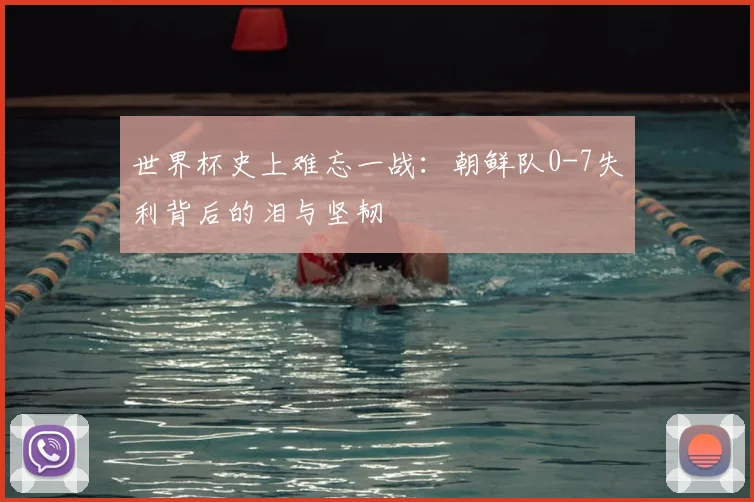 世界杯史上难忘一战:朝鲜队0-7失利背后的泪与坚韧