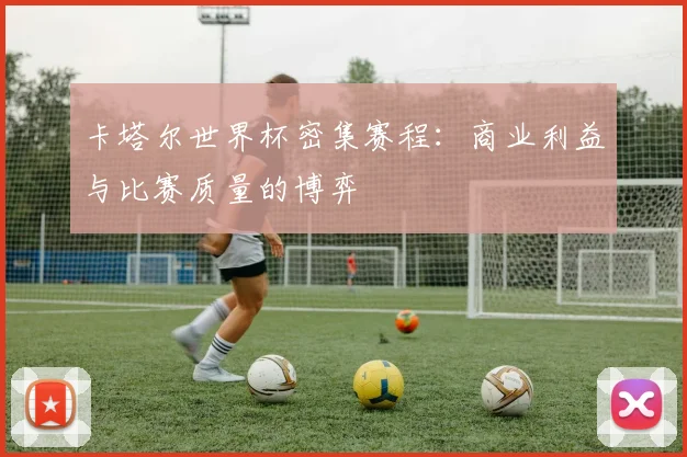 卡塔尔世界杯密集赛程：商业利益与比赛质量的博弈