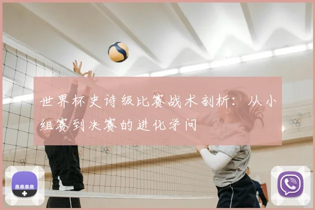 世界杯史诗级比赛战术剖析:从小组赛到决赛的进化学问