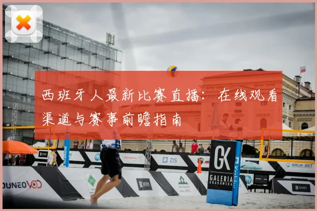 西班牙人最新比赛直播：在线观看渠道与赛事前瞻指南