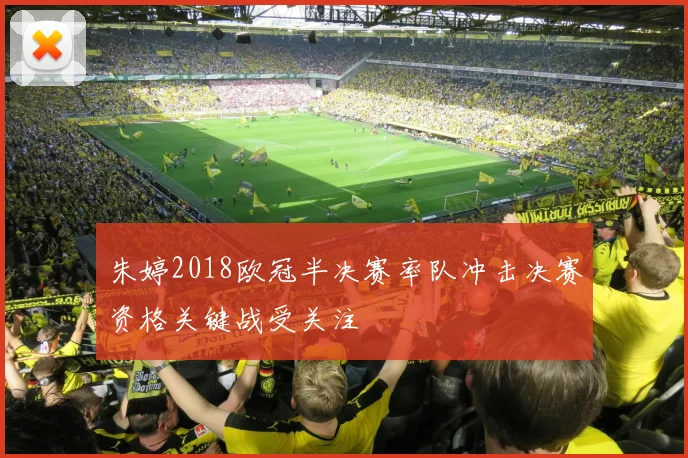 朱婷2018欧冠半决赛率队冲击决赛资格关键战受关注