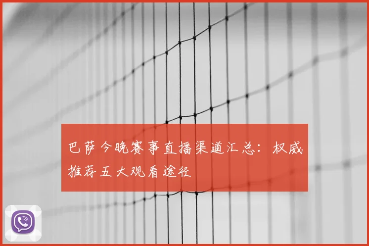 巴萨今晚赛事直播渠道汇总：权威推荐五大观看途径