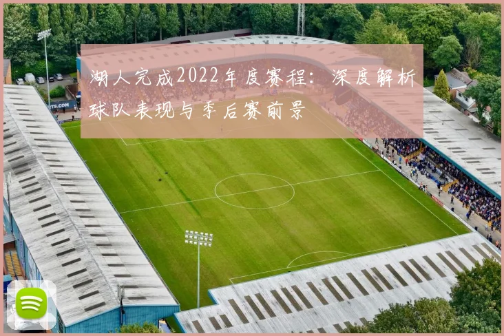 湖人完成2022年度赛程：深度解析球队表现与季后赛前景