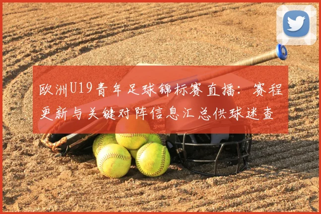 欧洲U19青年足球锦标赛直播：赛程更新与关键对阵信息汇总供球迷查阅