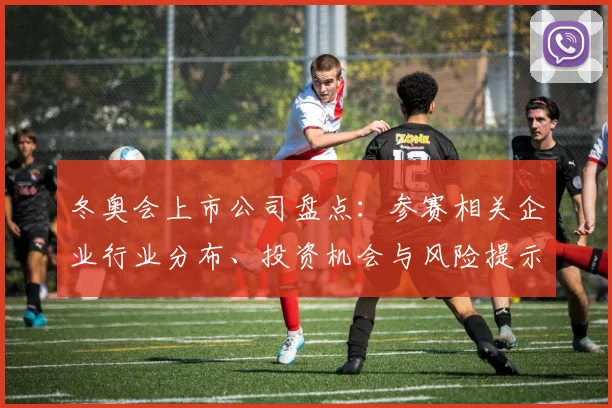 冬奥会上市公司盘点：参赛相关企业行业分布、投资机会与风险提示