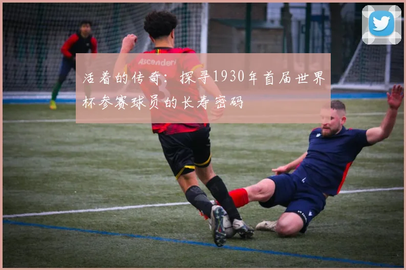 活着的传奇：探寻1930年首届世界杯参赛球员的长寿密码