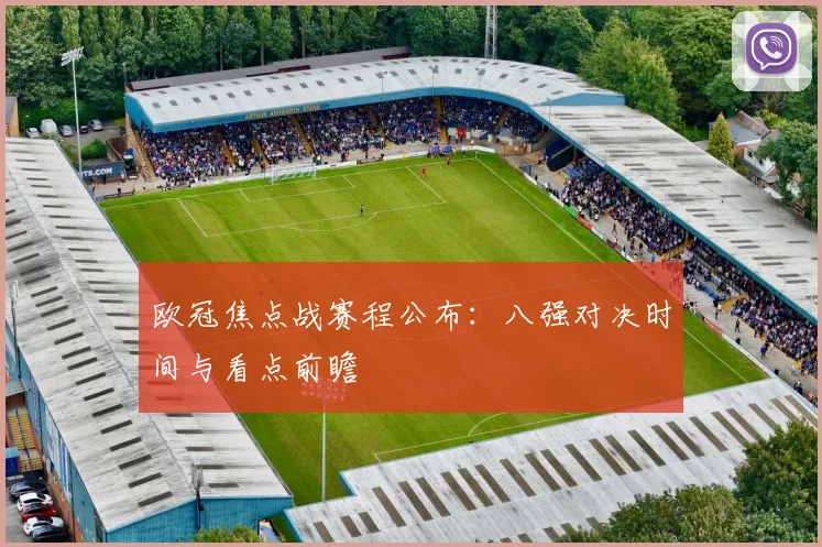 欧冠焦点战赛程公布：八强对决时间与看点前瞻