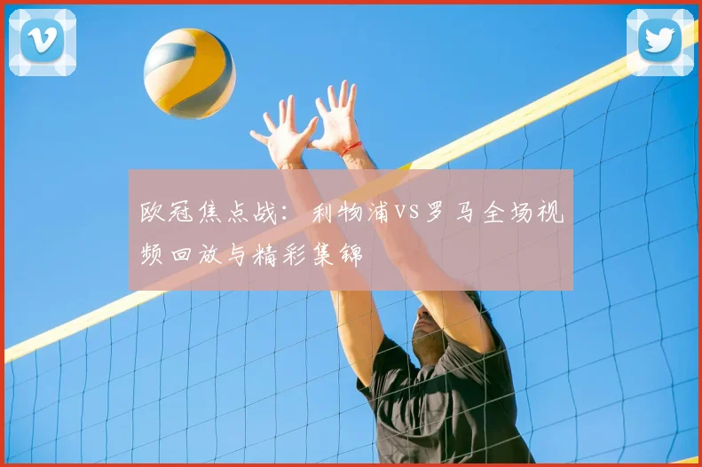 欧冠焦点战：利物浦vs罗马全场视频回放与精彩集锦