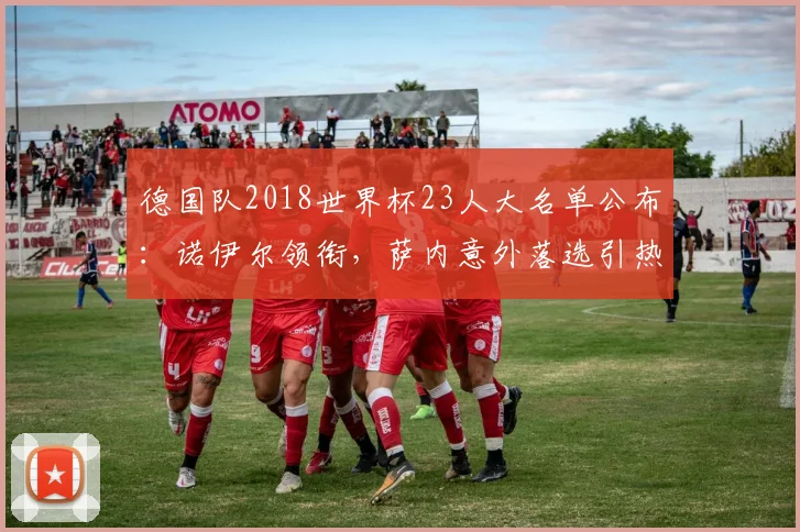 德国队2018世界杯23人大名单公布：诺伊尔领衔，萨内意外落选引热议